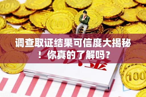 泾县调查取证结果可信度大揭秘！你真的了解吗？