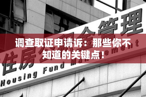 泾县调查取证申请诉：那些你不知道的关键点！