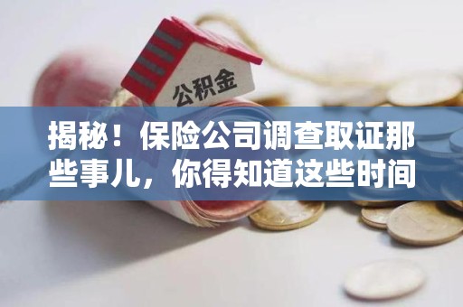 泾县揭秘！保险公司调查取证那些事儿，你得知道这些时间点😎