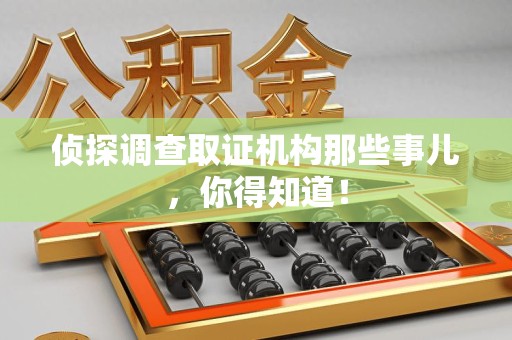 泾县侦探调查取证机构那些事儿，你得知道！