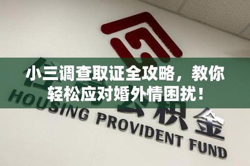 泾县小三调查取证全攻略，教你轻松应对婚外情困扰！