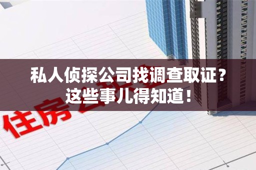 泾县私人侦探公司找调查取证？这些事儿得知道！