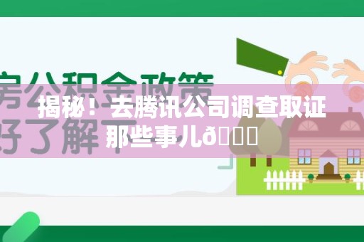 泾县揭秘！去腾讯公司调查取证那些事儿😎