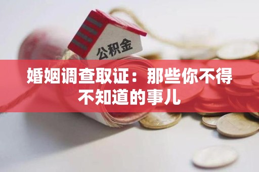 泾县婚姻调查取证：那些你不得不知道的事儿