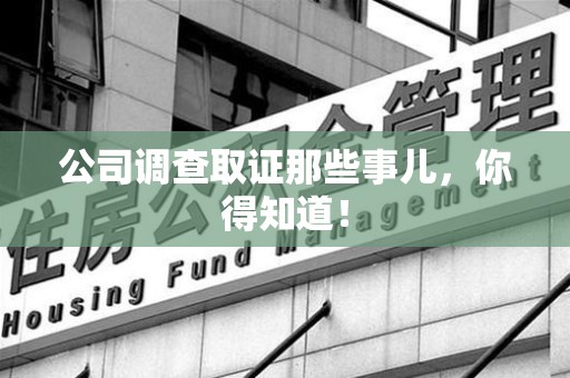 泾县公司调查取证那些事儿，你得知道！