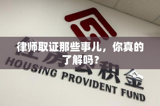 泾县律师取证那些事儿，你真的了解吗？