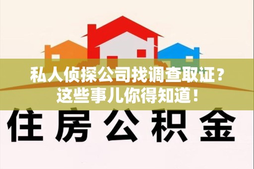 泾县私人侦探公司找调查取证？这些事儿你得知道！