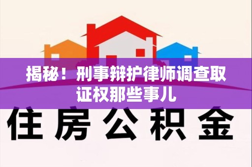 泾县揭秘！刑事辩护律师调查取证权那些事儿