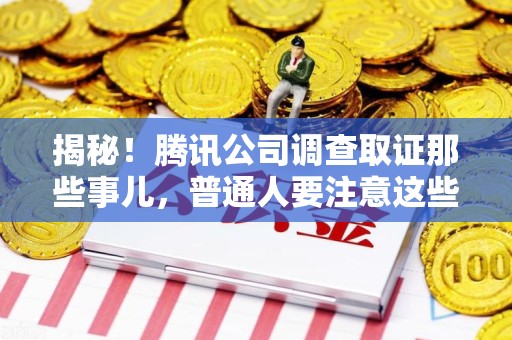 泾县揭秘！腾讯公司调查取证那些事儿，普通人要注意这些细节