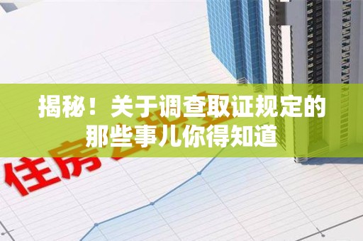 泾县揭秘！关于调查取证规定的那些事儿你得知道