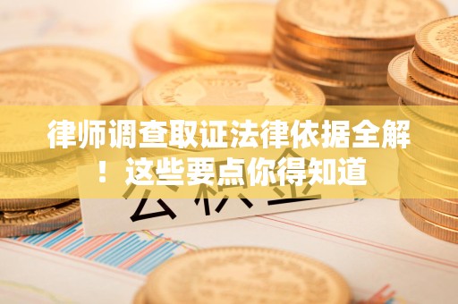 泾县律师调查取证法律依据全解！这些要点你得知道
