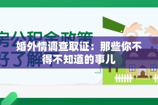 泾县婚外情调查取证：那些你不得不知道的事儿