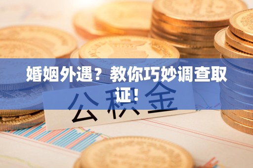 泾县婚姻外遇？教你巧妙调查取证！