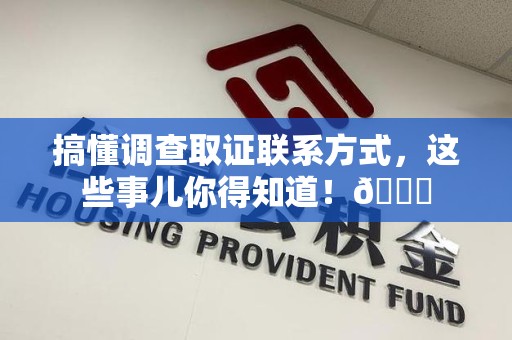泾县搞懂调查取证联系方式，这些事儿你得知道！😎